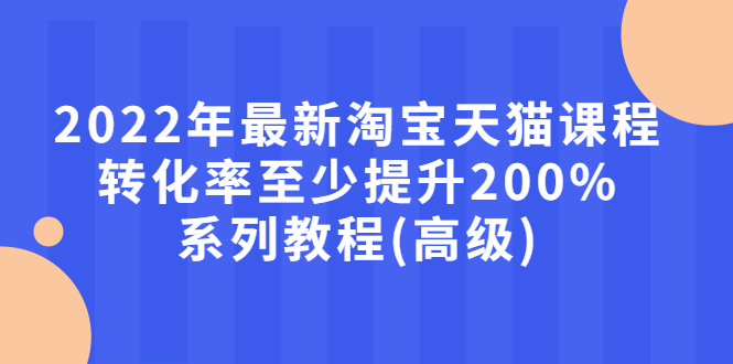 【副业项目3125期】2022年怎么让淘宝天猫转化率提高200%系列课程-晴沐网创  