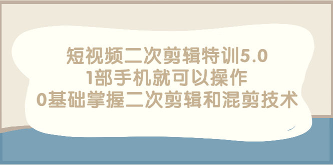 【副业项目3139期】短视频二次剪辑特训5.0，1部手机就可以操作，0基础掌握二次剪辑和混剪技术-晴沐网创  