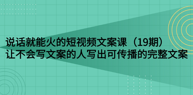 【副业项目3143期】随便说就能火的短视频文案课：让不会写文案的人写出可传播的完整文案-晴沐网创  