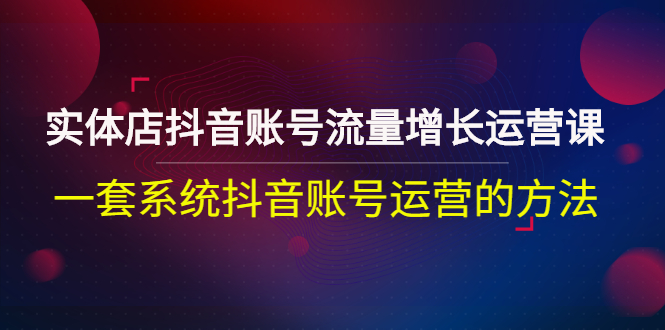 【副业项目3144期】实体店抖音账号流量增长运营课：零基础抖音账号运营实战课程-晴沐网创  