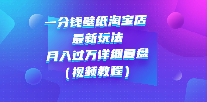 【副业项目3294期】一分钱壁纸淘宝店 最新玩法：月入过万详细复盘（淘宝卖一分钱一毛钱壁纸技巧教程）-晴沐网创  