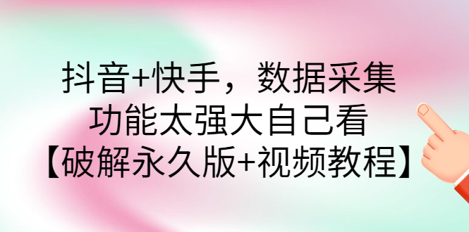 【副业项目3317期】抖音+快手，数据采集，功能太强大自己看【破解永久版+视频教程】-晴沐网创  