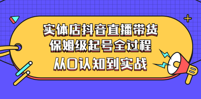 【副业项目3335期】实体店怎么抖音直播卖货：从小白到实战全过程（价值2599元）-晴沐网创  