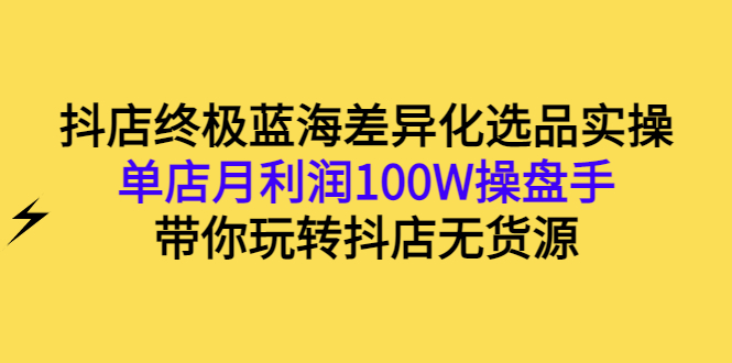 【副业项目3386期】抖店蓝海差异化选品实操课（抖音卖货如何选蓝海产品）-晴沐网创  