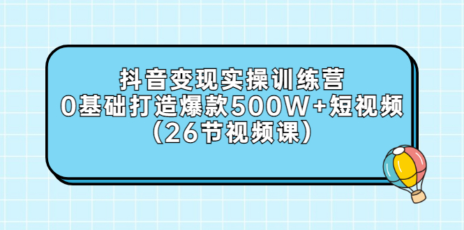 【副业项目3412期】抖音变现实操训练营：从零教你用抖音赚钱（26节视频课）-晴沐网创  