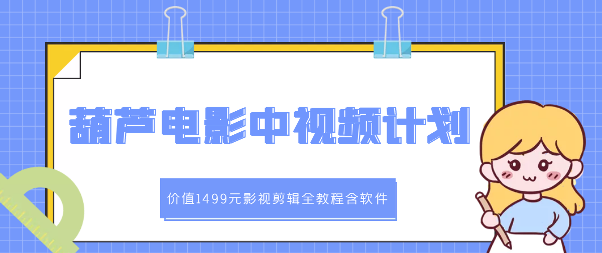 【副业项目3445期】葫芦电影中视频解说教学：价值1499元影视剪辑全教程含软件（中视频如何赚钱教程）-晴沐网创  