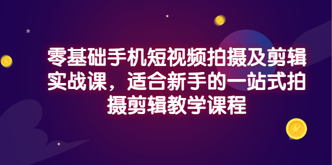 【副业项目3468期】零基础手机短视频拍摄及剪辑实战课，适合新手的拍摄剪辑入门课-晴沐网创  