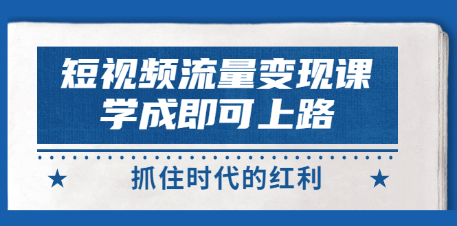 【副业项目3479期】短视频流量变现实战教程（怎么做短视频赚钱）-晴沐网创  