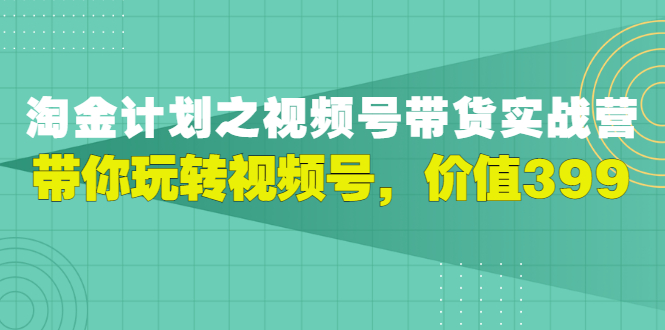 【副业项目3517期】胡子·淘金计划之视频号带货实操教程，带你玩转视频号（视频号带货怎么操作）-晴沐网创  