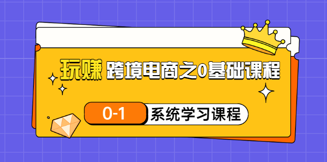 【副业项目3555期】跨境电商0基础课程，跨境电商如何从零开始学-晴沐网创  