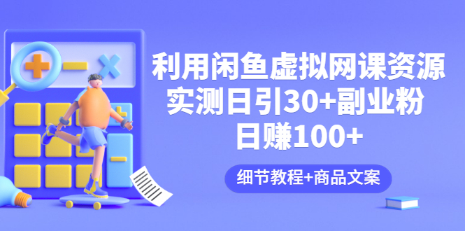 【副业项目3577期】怎样在闲鱼卖虚拟网课资源：实测日引30+副业粉 日赚100+（细节教程+宣传文案)-晴沐网创  