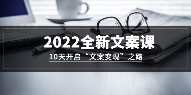 【副业项目3599期】怎么写文案吸引人：2022全新文案课，10天开启“文案变现”之路~从0基础开始学（价值399）-晴沐网创  