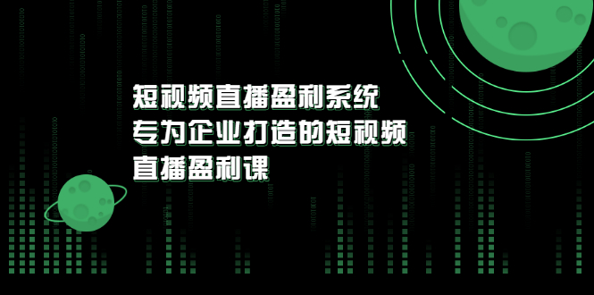 【副业项目3600期】企业如何做短视频营销：短视频直播盈利系统，专为企业打造的短视频直播盈利课-晴沐网创  