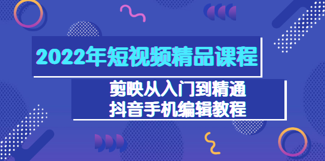 【副业项目3618期】2022年短视频剪辑课程：剪映从入门到精通，抖音视频手机编辑教程（98节）-晴沐网创  