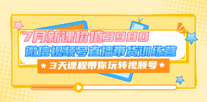 【副业项目3693期】如何在视频号直播带货：微信视频号直播带货训练营，3天课程带你玩转视频号-晴沐网创  