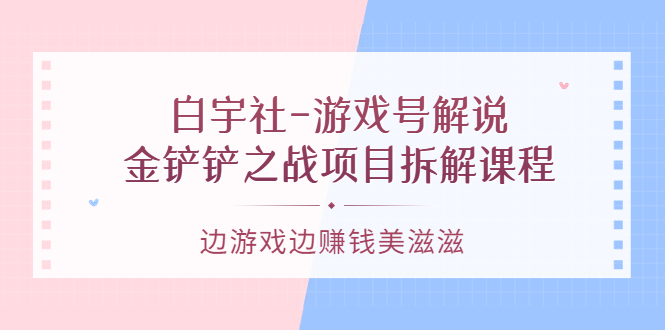 【副业项目3722期】游戏号解说实战教程：金铲铲之战项目拆解课程，怎样做游戏解说赚钱-晴沐网创  