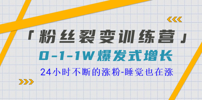 【副业项目3731期】粉丝裂变训练营：0到1w爆发式增长，24小时不断的涨粉-晴沐网创  