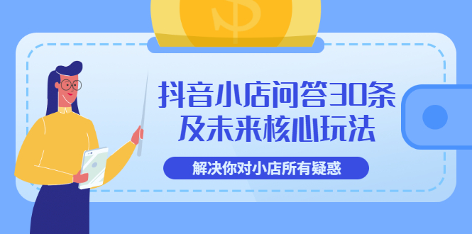 【副业项目3734期】抖音小店问答30条及未来核心玩法，解决你对小店所有疑惑【3节视频课】-晴沐网创  