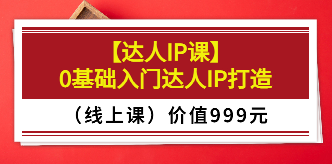 【副业项目3752期】交个朋友【达人IP课】0基础入门达人IP打造（线上课）-晴沐网创  