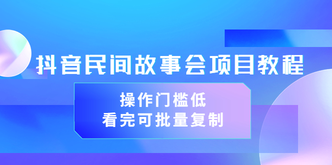 【副业项目3761期】抖音民间故事会项目教程，门槛较低的副业，看完可批量复制（无水印教程+素材）-晴沐网创  