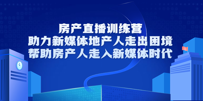 【副业项目3772期】房地产直播卖房训练营：教你如何做房产类自媒体，帮助房产人走入新媒体时代-晴沐网创  