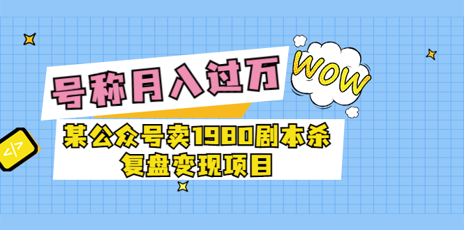 【副业项目3781期】某公众号卖1980剧本杀复盘变现项目，2022月入过万的项目-晴沐网创  