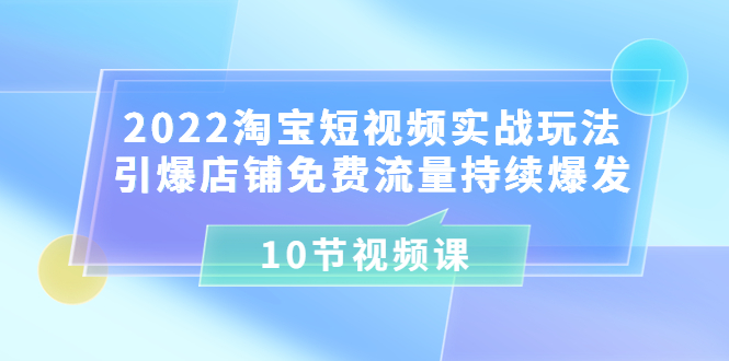 【副业项目3818期】2022淘宝短视频实战玩法：引爆店铺免费流量持续爆发-晴沐网创  