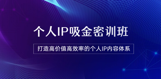 【副业项目3827期】《个人IP吸金密训班》打造高价值高效率的个人IP内容体系-晴沐网创  