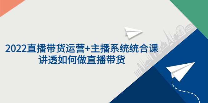 【副业项目3852期】2022直播带货运营+主播系统统合课：讲透如何做直播带货-晴沐网创  