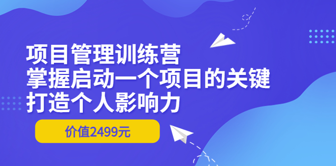 【副业项目3873期】项目管理训练营：怎样启动一个项目，打造个人影响力-晴沐网创  