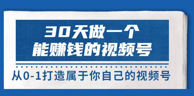 【副业项目3874期】30天做一个能赚钱的视频号：视频号爆款内容的创作秘诀，视频号8大变现模式解密-晴沐网创  