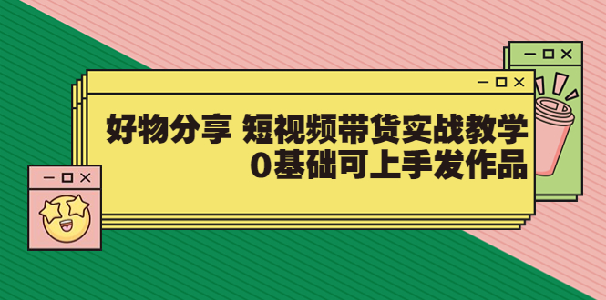 【副业项目3879期】好物分享短视频带货实战教学，0基础学习好物分享-晴沐网创  