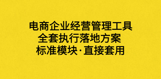 【副业项目3881期】电商企业管理培训课程：电商企业经营管理工具，全套执行落地方案-晴沐网创  