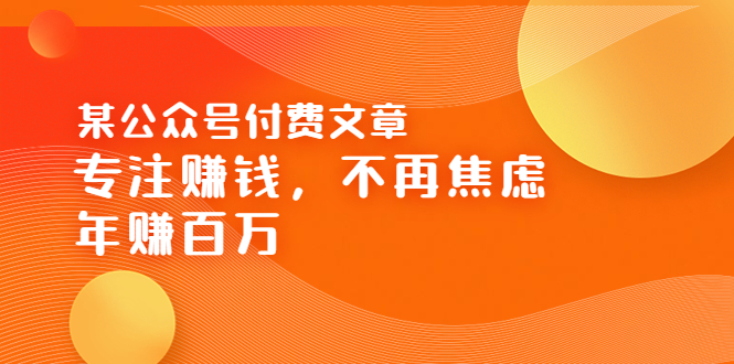 【副业项目3882期】某公众号付费文章：专注赚钱，不再焦虑，年赚百万-晴沐网创  