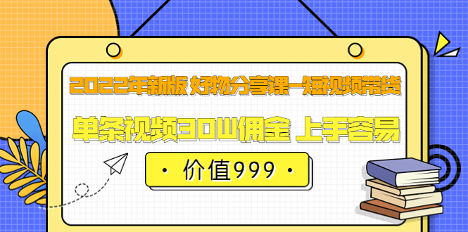 【副业项目3900期】2022年新版 好物分享课-短视频带货：单条视频30W佣金 上手容易-晴沐网创  