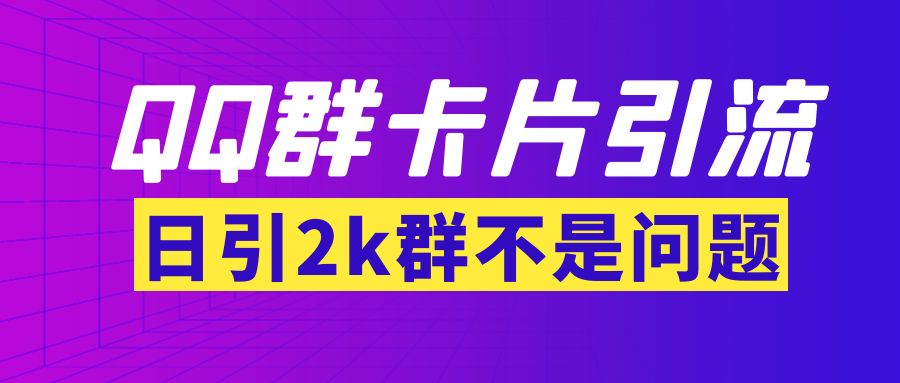 【副业项目3912期】QQ群最新卡片引流技术，日引2000人(群发软件+教程)-晴沐网创  