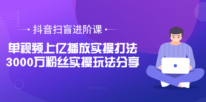 【副业项目3922期】抖音扫盲进阶课：单视频上亿播放实操打法，3000万粉丝实操玩法分享！-晴沐网创  