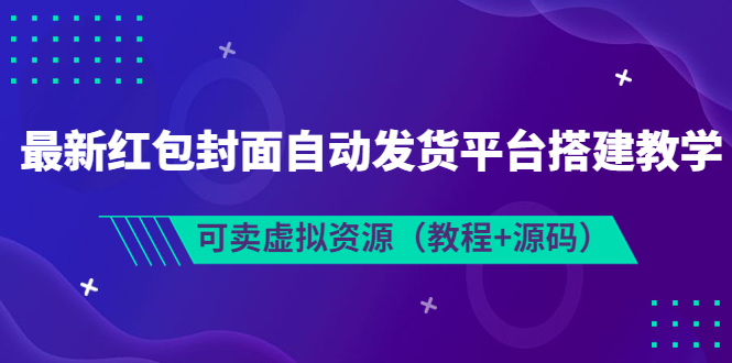 【副业项目3952期】最新红包封面自动发货平台搭建教程，可卖虚拟资源（教程+源码）-晴沐网创  