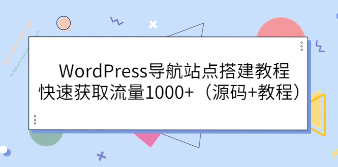 【副业项目3963期】WordPress导航站点搭建教程，快速获取流量1000+（源码+教程）-晴沐网创  