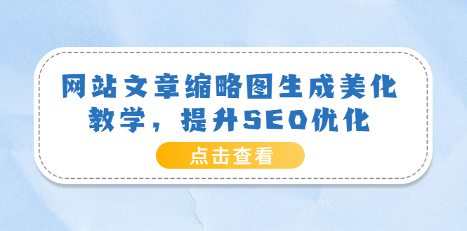 【副业项目3970期】网站文章缩略图生成美化教学，提升SEO优化（教程+程序）-晴沐网创  