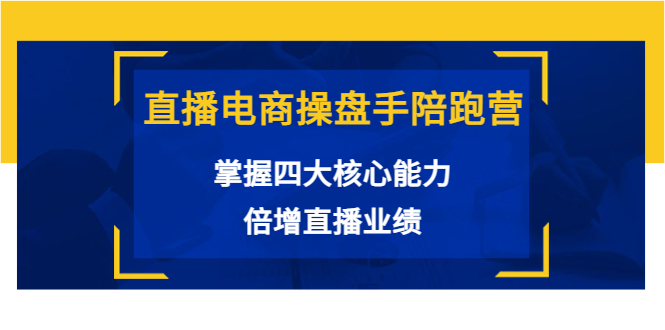 【副业项目3984期】直播电商操盘手陪跑营：掌握四大核心能力，倍增直播业绩-晴沐网创  