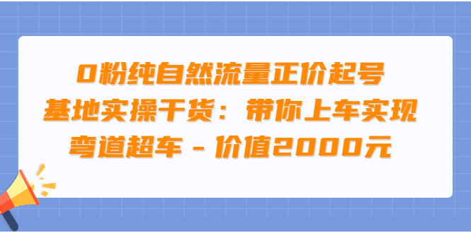 【副业项目3999期】0粉纯自然流量正价起号基地实操干货：带你上车实现弯道超车-晴沐网创  