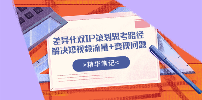 【副业项目4014期】差异化双IP策划思考路径，解决短视频流量+变现问题-晴沐网创  