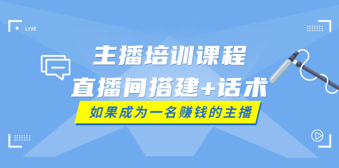 【副业项目4019期】主播培训课程：直播间搭建+话术，如何快速成为一名赚钱的主播-晴沐网创  