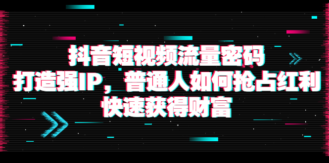 【副业项目4021期】抖音短视频流量密码：打造强IP，普通人如何抢占红利，快速获得财富-晴沐网创  