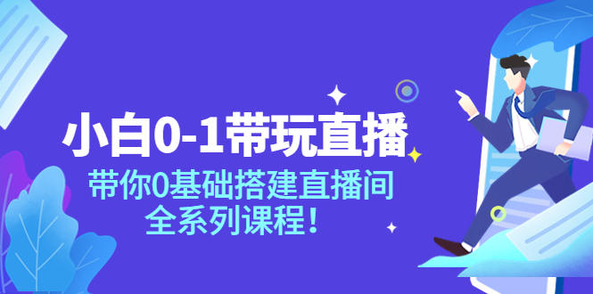 【副业项目4022期】小白0-1带你玩直播：0基础搭建直播间教程，全系列课程-晴沐网创  