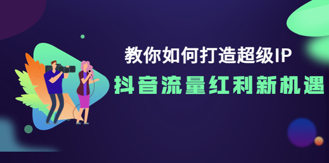 【副业项目4034期】教你如何打造超级IP，抓住抖音流量红利新机遇-晴沐网创  