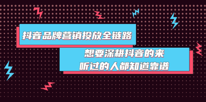 【副业项目4041期】抖音品牌营销投放全链路：想要深耕抖音的来，听过的人都知道靠谱-晴沐网创  