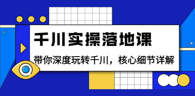 【副业项目4042期】千川实操落地课：带你深度玩转千川，千川投放核心细节详解-晴沐网创  