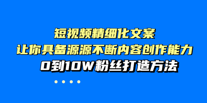 【副业项目4044期】短视频精细化文案，让你具备源源不断内容创作能力，0到10W粉丝打造方法-晴沐网创  